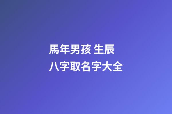 馬年男孩 生辰八字取名字大全